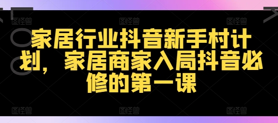 家居行业抖音新手村计划，家居商家入局抖音必修的第一课-云创网