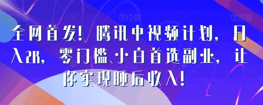 全网首发！腾讯中视频计划，日入2K，零门槛、小白首选副业，让你实现睡后收入！-云创网