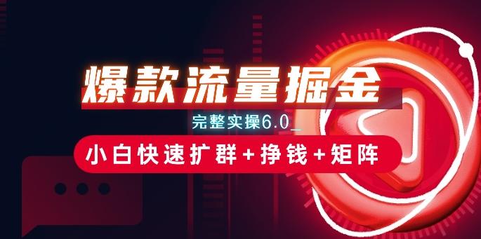 爆款流量掘金_完整实操6.0_小白快速扩群+挣钱+矩阵思路【揭秘】-云创网