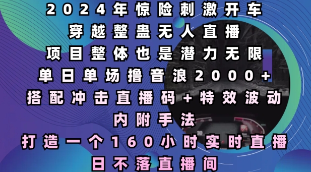 2024年惊险刺激开车穿越整蛊无人直播，单日单场撸音浪2000+，打造一个160小时实时直播日不落直播间【揭秘】-云创网