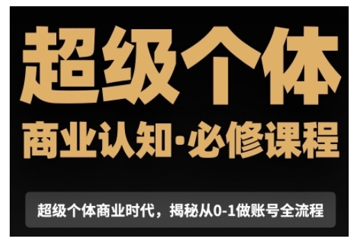 超级个体商业认知觉醒视频课，商业认知·必修课程揭秘从0-1账号全流程-云创网