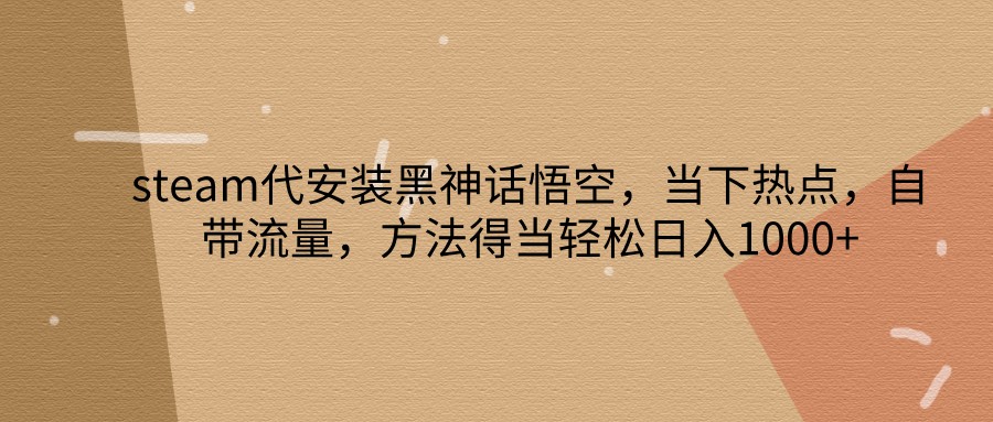 steam代安装黑神话悟空,当下热点,自带流量,方法得当轻松日入1000+-云创网