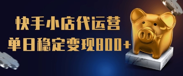 【快手小店代运营】限时托管计划，全程喂饭，单日稳定变现5张【揭秘】-云创网