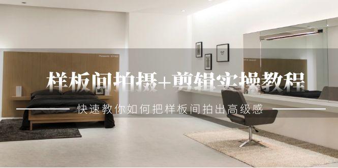样板间拍摄+剪辑实操教程，快速教你如何把样板间拍出高级感(51节课)-云创网