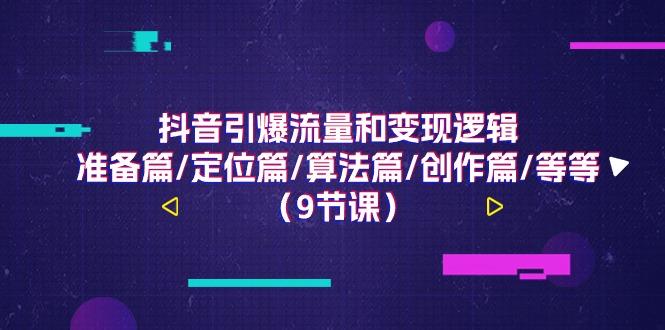 抖音引爆流量和变现逻辑，准备篇/定位篇/算法篇/创作篇/等等(9节课)-云创网