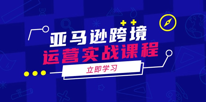 亚马逊跨境运营实战课程：涵盖亚马逊运营、申诉、选品等多个方面-云创网