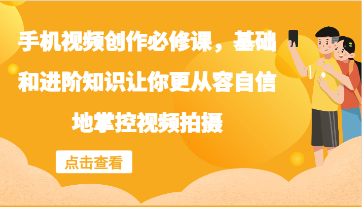 手机视频创作必修课，基础和进阶知识让你更从容自信地掌控视频拍摄-云创网