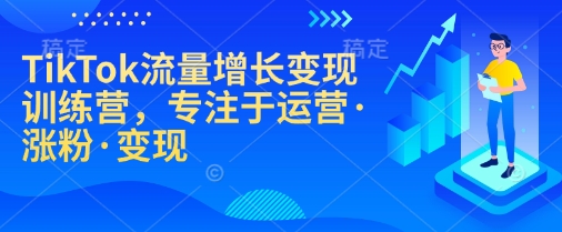 TikTok流量增长变现训练营，专注于运营·涨粉·变现-云创网