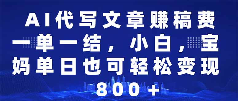 AI代写文章赚稿费，一单一结小白，宝妈单日也能轻松日入500-1000＋-云创网