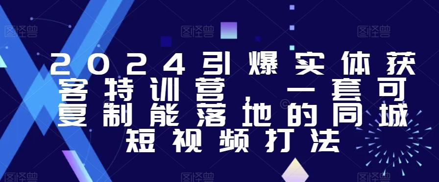 2024引爆实体获客特训营，​一套可复制能落地的同城短视频打法-云创网