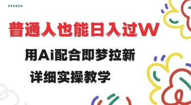 用ai配合即梦拉新，小白也能日入过w，详细实操教程【揭秘】-云创网
