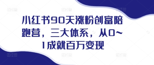 小红书90天涨粉创富陪跑营，​三大体系，从0~1成就百万变现，做小红书的最后一站-云创网