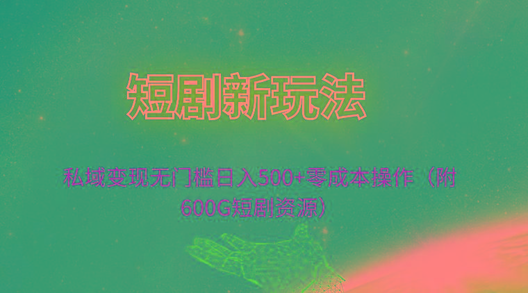 (9894期)短剧新玩法，私域变现无门槛日入500+零成本操作(附600G短剧资源)-云创网