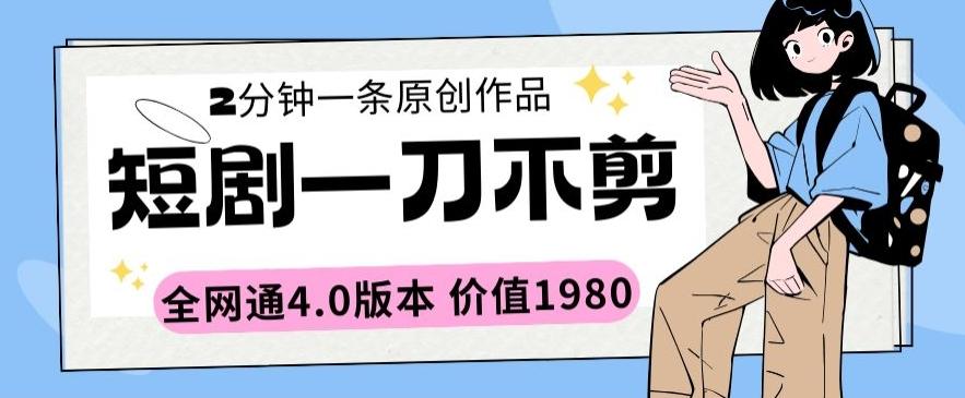 短剧一刀不剪2分钟一条全网通4.0版本价值1980【揭秘】-云创网