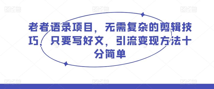 老者语录项目，无需复杂的剪辑技巧，只要写好文，引流变现方法十分简单-云创网