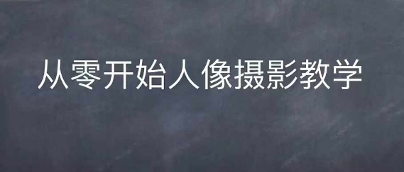 情感人像摄影综合训练，从0开始人像摄影教学-云创网