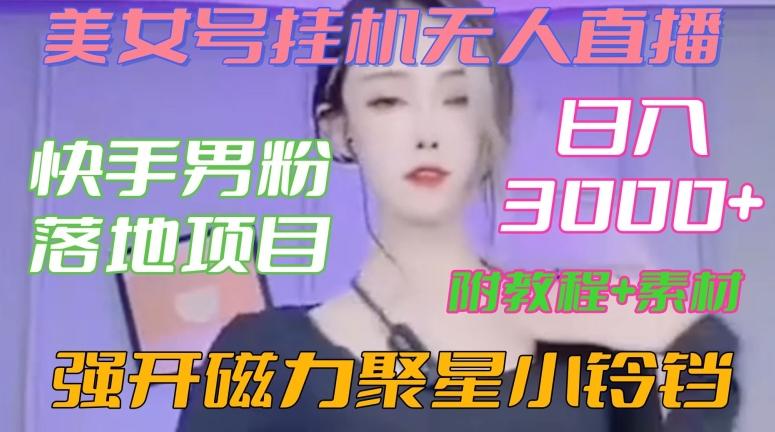 快手男粉落地项目，美女号挂机无人直播，强开磁力聚星小铃铛，日入3000+【附教程和美女素材】【揭秘】-云创网