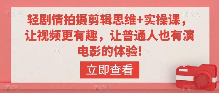轻剧情拍摄剪辑思维+实操课，让视频更有趣，让普通人也有演电影的体验!-云创网