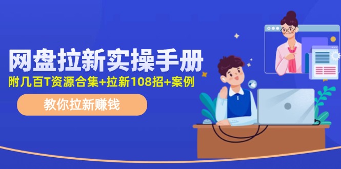 最新网盘拉新教程，网盘拉新108招，拉新赚钱实操手册(附案例)-云创网