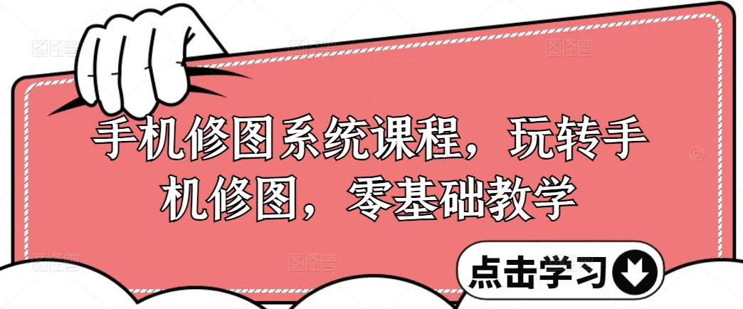 手机修图系统课程，玩转手机修图，零基础教学-云创网