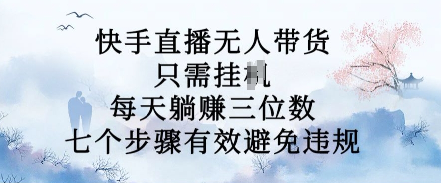 10月新玩法，快手直播无人带货，每天躺Z三位数，七个步骤有效避免违规【揭秘】-云创网