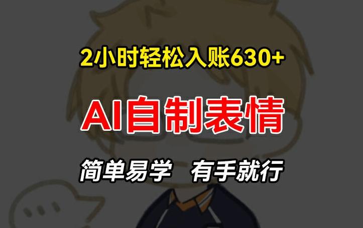 2小时轻松入账630+赚钱项目，手把手教你做AI自制表情，简单易学有手就行【揭秘】-云创网