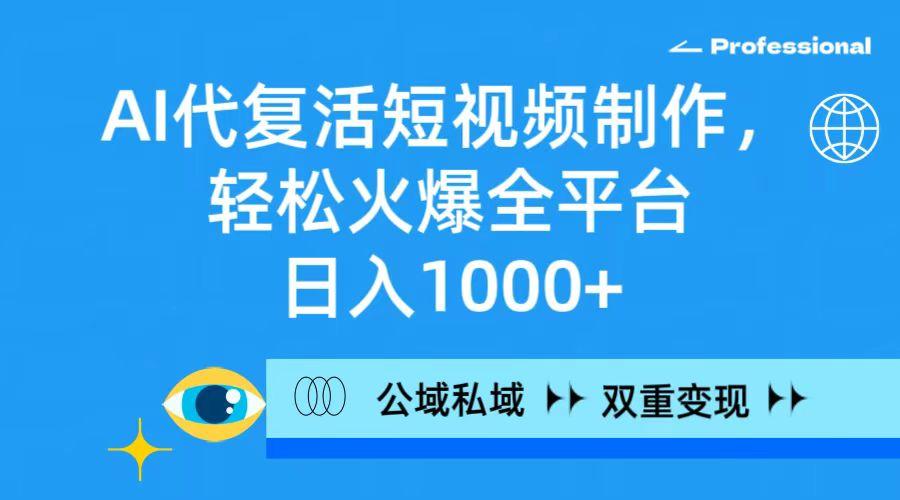 (9359期)AI代复活短视频制作，轻松火爆全平台，日入1000+，公域私域双重变现方式-云创网