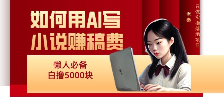 如何用AI写小说赚稿费、每天10分钟、单账号轻松月入5000-云创网