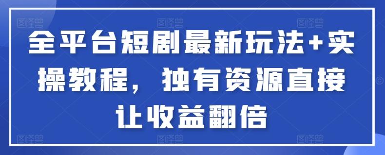 全平台短剧最新玩法+实操教程，独有资源直接让收益翻倍【揭秘】-云创网