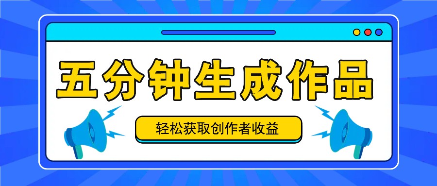 五分钟内即可生成一个原创作品,每日获取创作者收益100-300+!-云创网