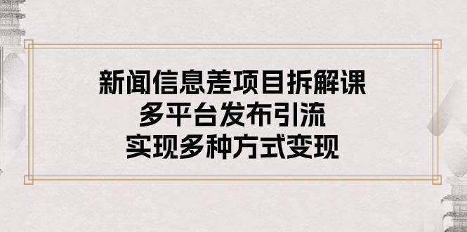 新闻信息差项目拆解课：多平台发布引流，实现多种方式变现-云创网