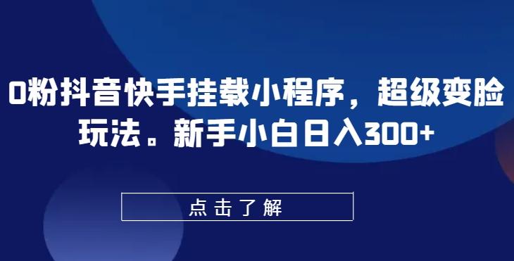 0粉抖音快手挂载小程序，超级变脸玩法，新手小白日入300+【揭秘】-云创网