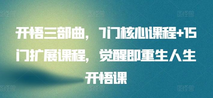 开悟三部曲，7门核心课程+15门扩展课程，觉醒即重生人生开悟课-云创网