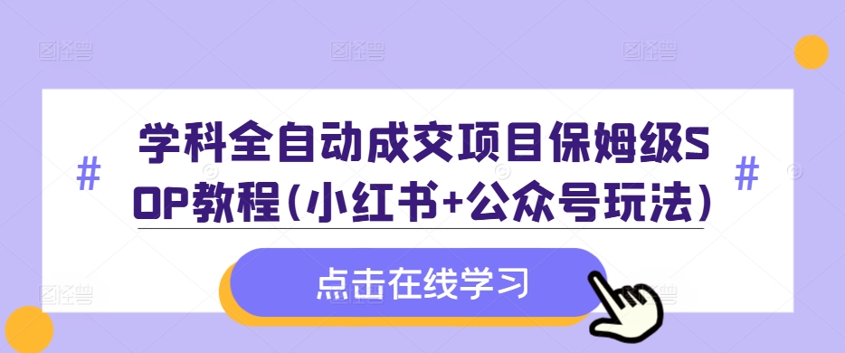 学科全自动成交项目保姆级SOP教程(小红书+公众号玩法)含资料-云创网