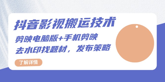 抖音影视搬运技术：剪映电脑版+手机剪映，去水印找题材，发布策略-云创网