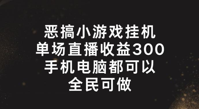 恶搞小游戏挂机，单场直播300+，全民可操作【揭秘】-云创网