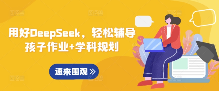 用好DeepSeek，轻松辅导孩子作业+学科规划-云创网