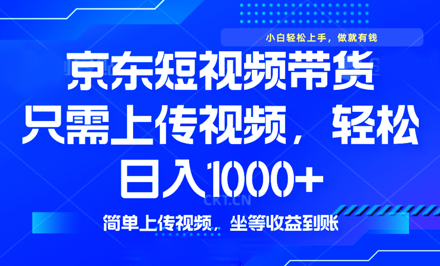 最新风口，京东短视频带货，只需上传视频，轻松日入1000+，无需剪辑，...-云创网