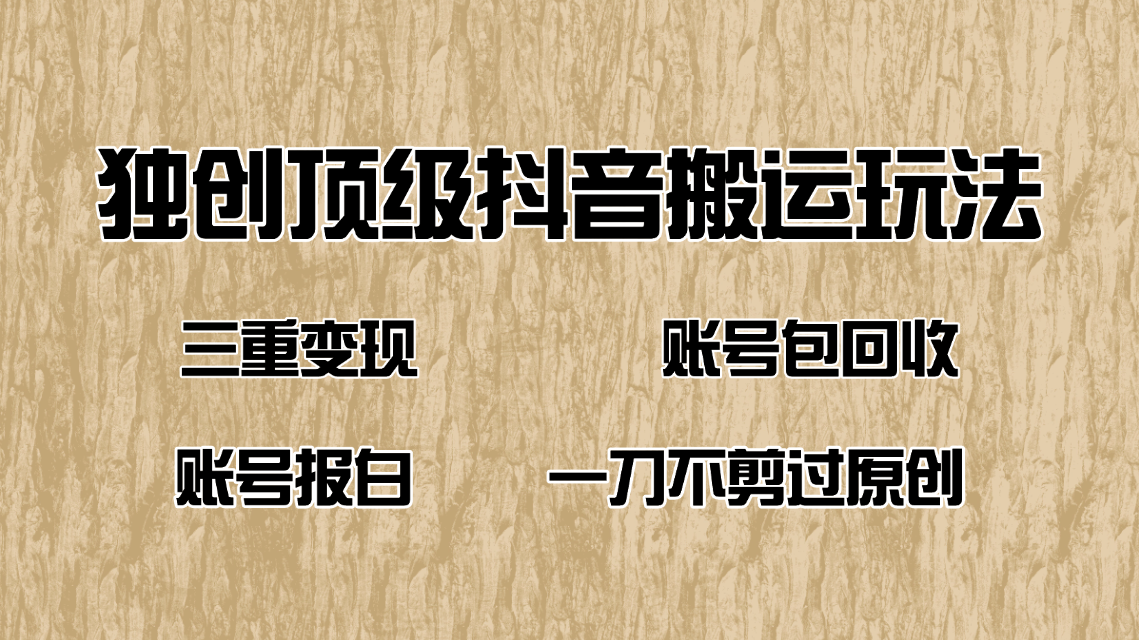 抖音短剧纯搬运玩法，三重变现，账号包回收，账号报白一刀不剪过原创-云创网