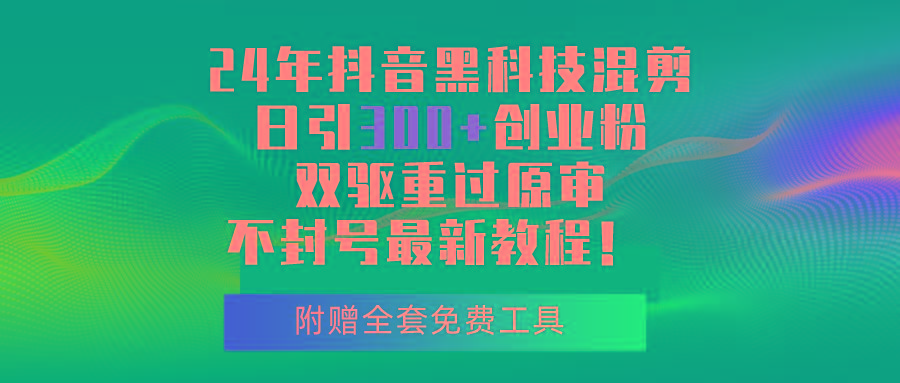 24年抖音黑科技混剪日引300+创业粉，双驱重过原审不封号最新教程！-云创网