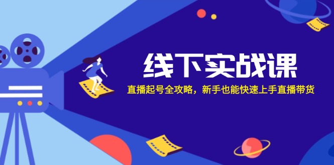 线下实战课：直播起号全攻略，新手也能快速上手直播带货-云创网