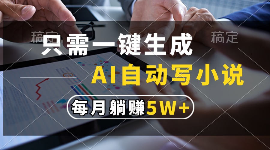 只需一键生成，AI自动写小说，每月躺赚5w+-云创网