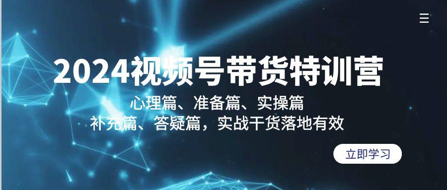 2024视频号带货特训营：心理篇、准备篇、实操篇、补充篇、答疑篇，实战...-云创网