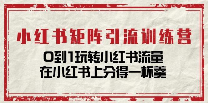 小红书矩阵引流训练营：0到1玩转小红书流量，在小红书上分得一杯羹-14节课-云创网