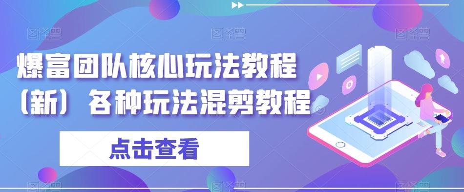 爆富团队核心玩法教程（新）各种玩法混剪教程-云创网