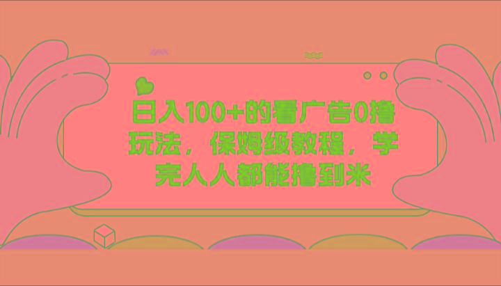 日入100+的看广告0撸玩法，保姆级教程，学完人人都能撸到米-云创网