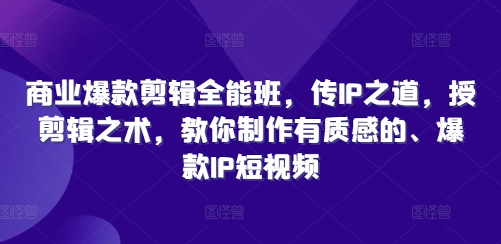 商业爆款剪辑全能班，传IP之道，授剪辑之术，教你制作有质感的、爆款IP短视频-云创网