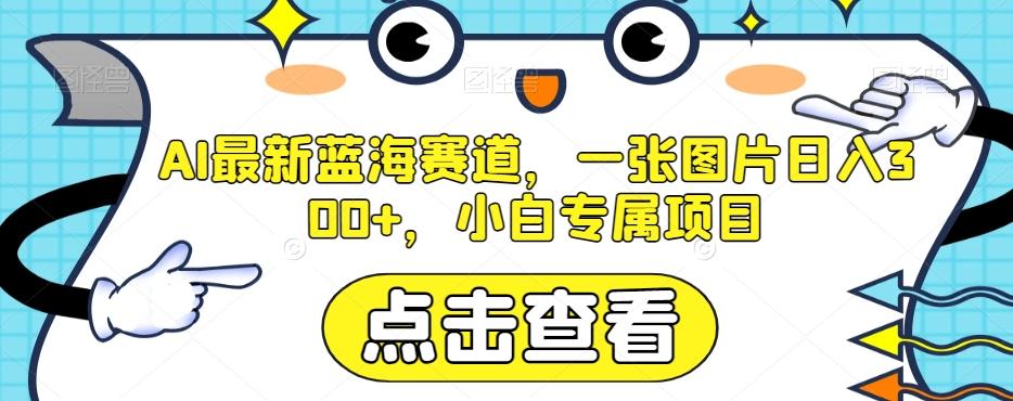 AI最新蓝海赛道，一张图片日入300+，小白专属项目【揭秘】-云创网