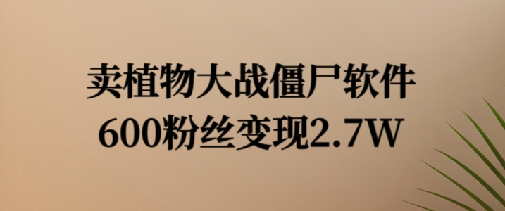 卖植物大战僵尸软件,600粉丝变现2.7W【揭秘】