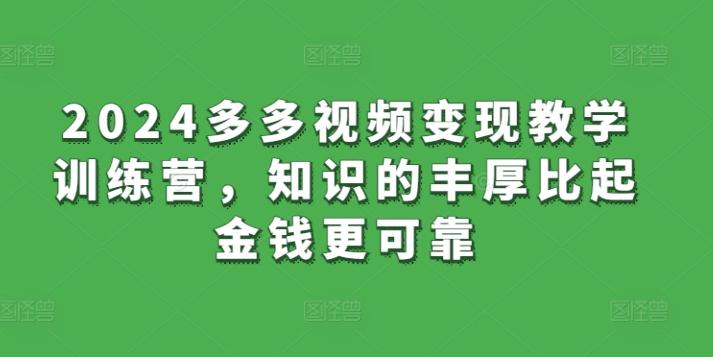 2024多多视频变现教学训练营，知识的丰厚比起金钱更可靠-云创网